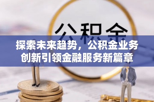 恒春探索未来趋势，公积金业务创新引领金融服务新篇章