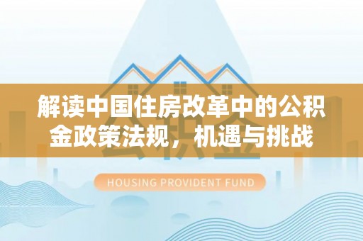 恒春解读中国住房改革中的公积金政策法规，机遇与挑战