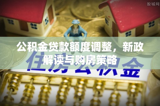 恒春公积金贷款额度调整，新政解读与购房策略