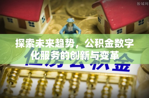 恒春探索未来趋势，公积金数字化服务的创新与变革