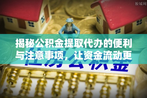 恒春揭秘公积金提取代办的便利与注意事项，让资金流动更高效