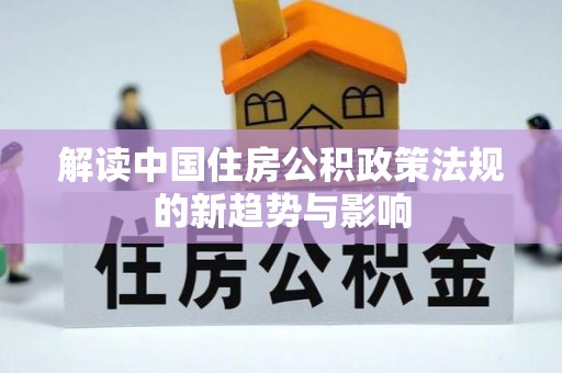 恒春解读中国住房公积政策法规的新趋势与影响