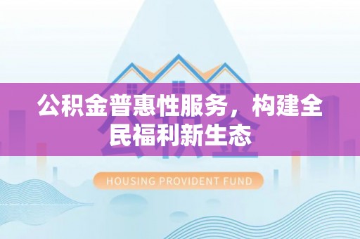 恒春公积金普惠性服务，构建全民福利新生态
