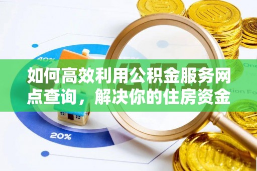 恒春如何高效利用公积金服务网点查询，解决你的住房资金难题