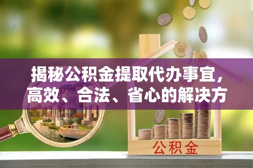 恒春揭秘公积金提取代办事宜，高效、合法、省心的解决方案
