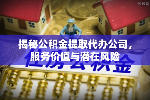恒春揭秘公积金提取代办公司，服务价值与潜在风险