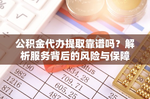 恒春公积金代办提取靠谱吗？解析服务背后的风险与保障
