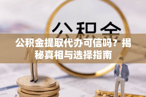 恒春公积金提取代办可信吗？揭秘真相与选择指南