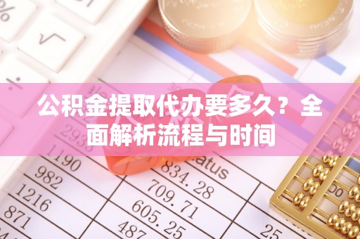 恒春公积金提取代办要多久？全面解析流程与时间