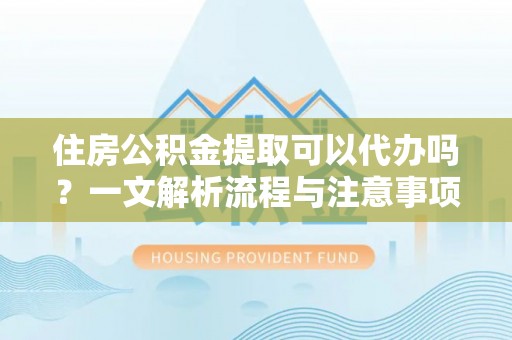恒春住房公积金提取可以代办吗？一文解析流程与注意事项