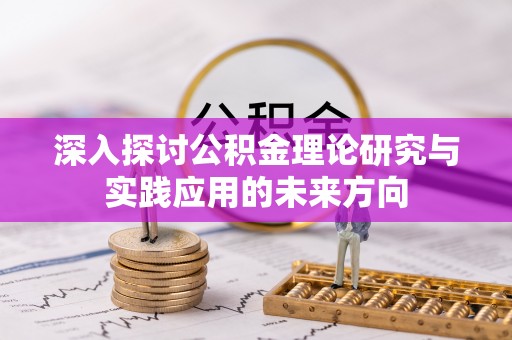 恒春深入探讨公积金理论研究与实践应用的未来方向
