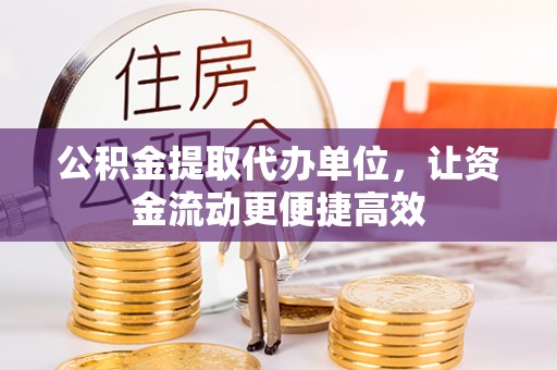 恒春公积金提取代办单位，让资金流动更便捷高效