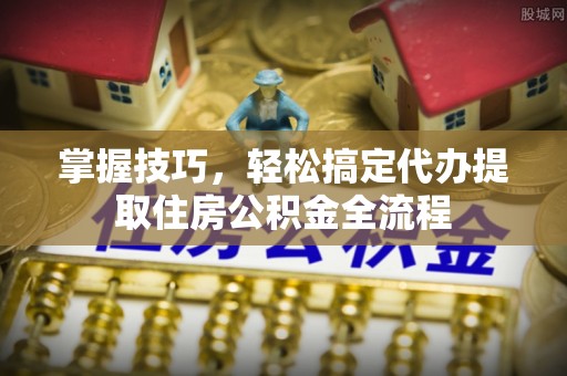 恒春掌握技巧，轻松搞定代办提取住房公积金全流程