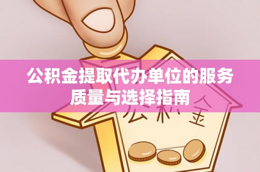 恒春公积金提取代办单位的服务质量与选择指南