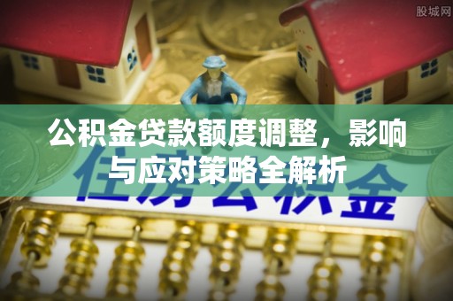 恒春公积金贷款额度调整，影响与应对策略全解析