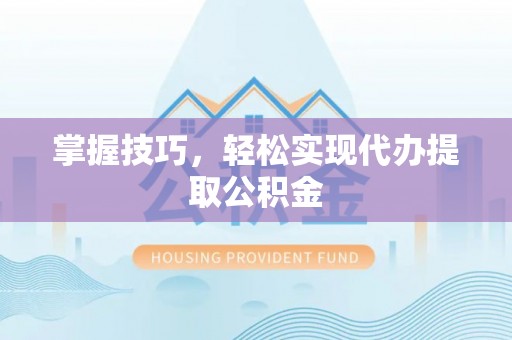 恒春掌握技巧，轻松实现代办提取公积金