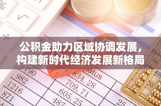 恒春公积金助力区域协调发展，构建新时代经济发展新格局