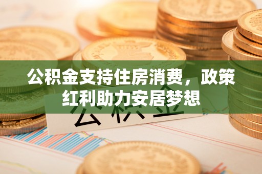 恒春公积金支持住房消费，政策红利助力安居梦想