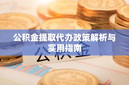 恒春公积金提取代办政策解析与实用指南