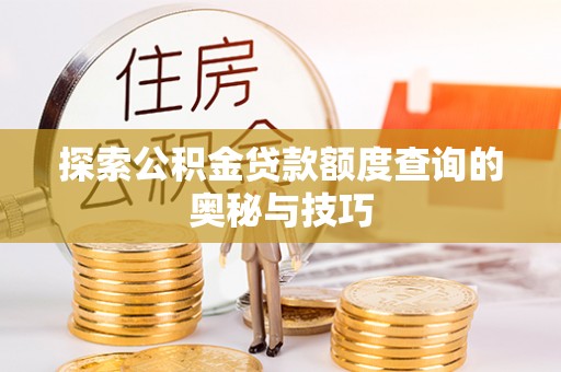 恒春探索公积金贷款额度查询的奥秘与技巧