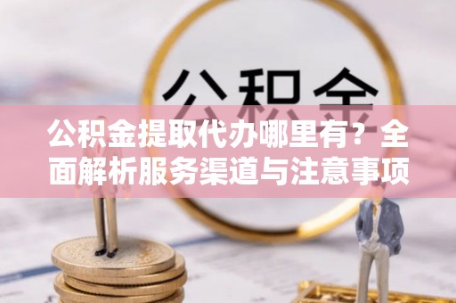 恒春公积金提取代办哪里有？全面解析服务渠道与注意事项