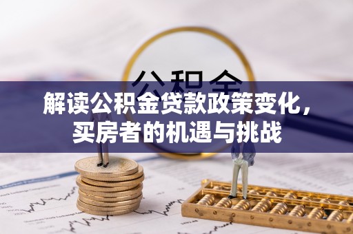 恒春解读公积金贷款政策变化，买房者的机遇与挑战