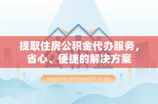 恒春提取住房公积金代办服务，省心、便捷的解决方案