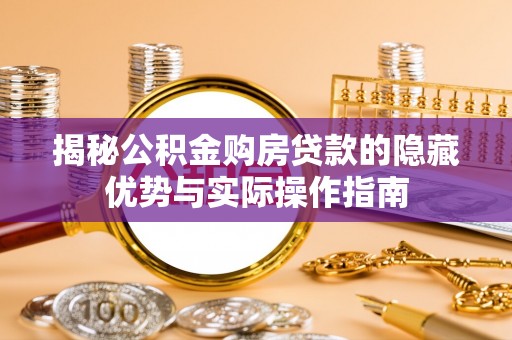 恒春揭秘公积金购房贷款的隐藏优势与实际操作指南