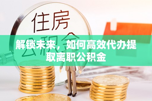 恒春解锁未来，如何高效代办提取离职公积金
