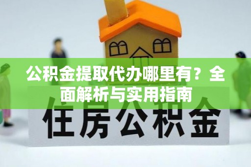 恒春公积金提取代办哪里有？全面解析与实用指南