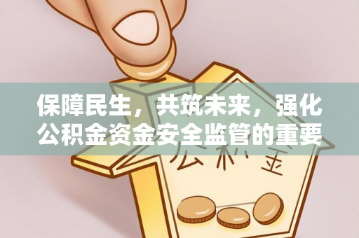 恒春保障民生，共筑未来，强化公积金资金安全监管的重要性