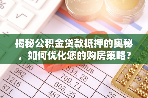 恒春揭秘公积金贷款抵押的奥秘，如何优化您的购房策略？