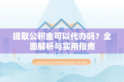 恒春提取公积金可以代办吗？全面解析与实用指南