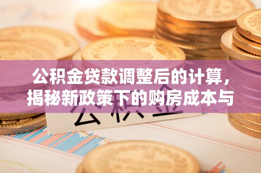 恒春公积金贷款调整后的计算，揭秘新政策下的购房成本与规划策略