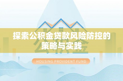 恒春探索公积金贷款风险防控的策略与实践
