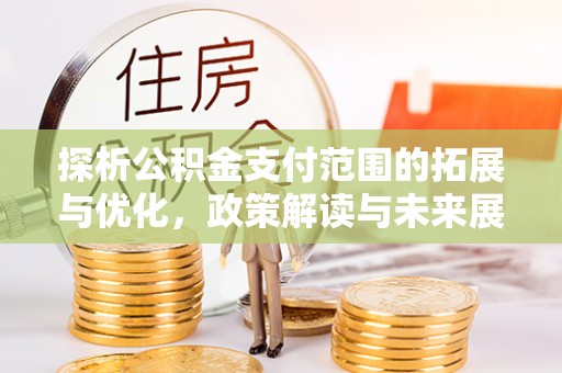 恒春探析公积金支付范围的拓展与优化，政策解读与未来展望