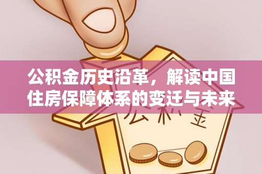 恒春公积金历史沿革，解读中国住房保障体系的变迁与未来