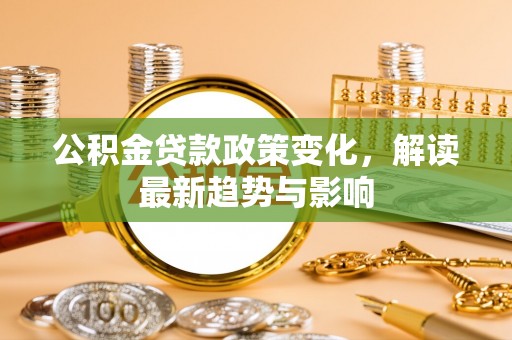 恒春公积金贷款政策变化，解读最新趋势与影响