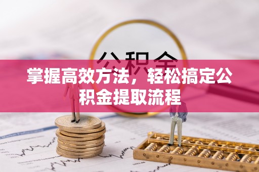 恒春掌握高效方法，轻松搞定公积金提取流程