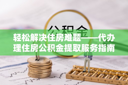 恒春轻松解决住房难题——代办理住房公积金提取服务指南