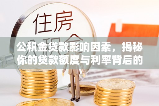 恒春公积金贷款影响因素，揭秘你的贷款额度与利率背后的秘密