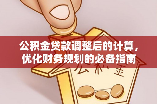 恒春公积金贷款调整后的计算，优化财务规划的必备指南