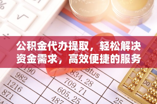 恒春公积金代办提取，轻松解决资金需求，高效便捷的服务选择
