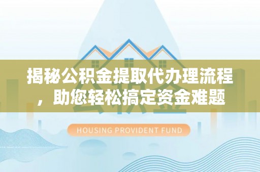 恒春揭秘公积金提取代办理流程，助您轻松搞定资金难题