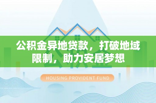 恒春公积金异地贷款，打破地域限制，助力安居梦想
