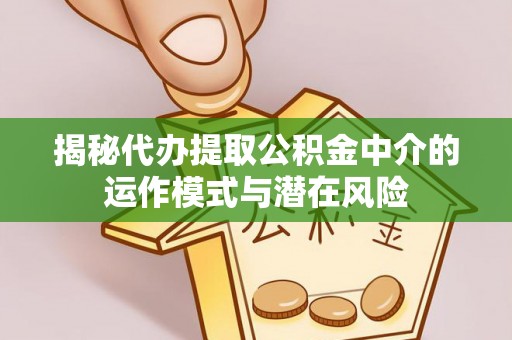 恒春揭秘代办提取公积金中介的运作模式与潜在风险