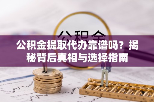 恒春公积金提取代办靠谱吗？揭秘背后真相与选择指南