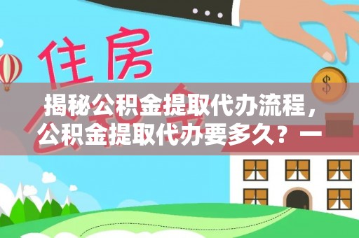 恒春揭秘公积金提取代办流程，公积金提取代办要多久？一文读懂
