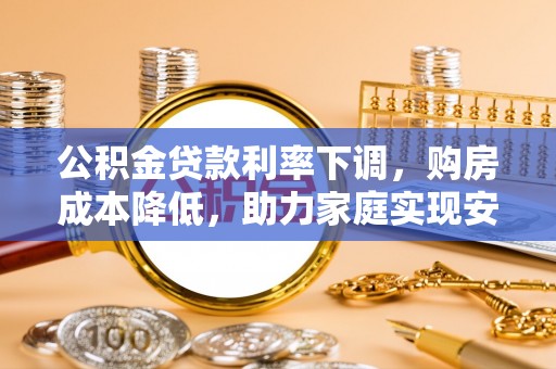 恒春公积金贷款利率下调，购房成本降低，助力家庭实现安居梦