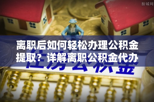 恒春离职后如何轻松办理公积金提取？详解离职公积金代办提取流程